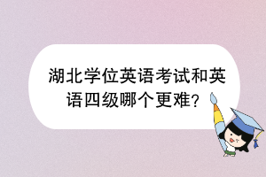 湖北學(xué)位英語考試和英語四級哪個更難？