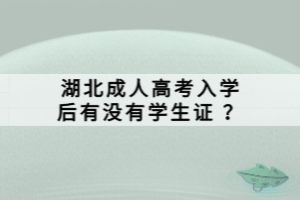 湖北成人高考入學(xué)后有沒有學(xué)生證 ？