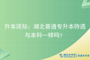 升本須知：湖北普通專升本待遇與本科一樣嗎？
