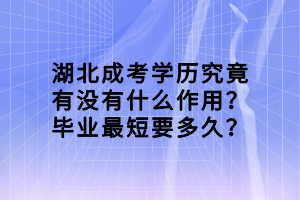 湖北成考學(xué)歷究竟有沒有什么作用？畢業(yè)最短要多久？