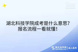 湖北科技學(xué)院成考是什么意思？報(bào)名流程一看就懂！