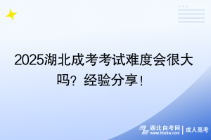 2025湖北成考考試難度會很大嗎？經(jīng)驗分享！
