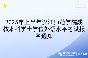 2025年上半年漢江師范學(xué)院成教本科學(xué)士學(xué)位外語水平考試報(bào)名通知