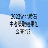 2023湖北黃石中考錄取結(jié)果怎么查詢？