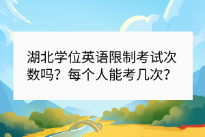 湖北學位英語限制考試次數(shù)嗎？每個人能考幾次？