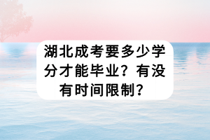 湖北成考要多少學分才能畢業(yè)？有沒有時間限制？