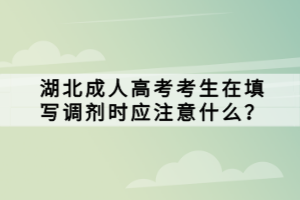 湖北成人高考考生在填寫(xiě)調(diào)劑時(shí)應(yīng)注意什么？