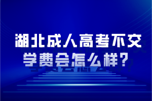 湖北成人高考不交學費會怎么樣？