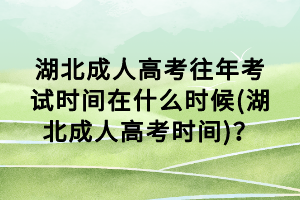 湖北成人高考往年考試時(shí)間在什么時(shí)候(湖北成人高考時(shí)間)？