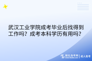 武漢工業(yè)學院成考畢業(yè)后找得到工作嗎？成考本科學歷有用嗎？
