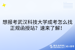 想報考武漢科技大學成考怎么找正規(guī)函授站？速來了解！