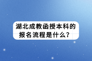 湖北成教函授本科的報(bào)名流程是什么？