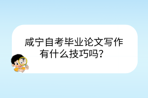 咸寧自考畢業(yè)論文寫作有什么技巧嗎？