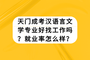 天門成考漢語言文學專業(yè)好找工作嗎？就業(yè)率怎么樣？