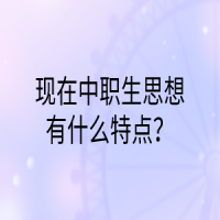 現(xiàn)在中職生思想有什么特點(diǎn)？