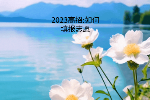 2023高招:如何填報(bào)志愿