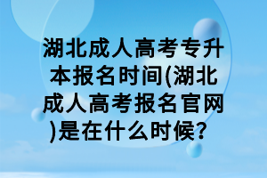湖北成人高考專升本報(bào)名時(shí)間(湖北成人高考報(bào)名官網(wǎng))是在什么時(shí)候？