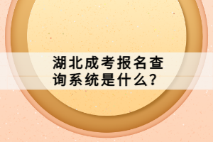 湖北成考報名查詢系統(tǒng)是什么？