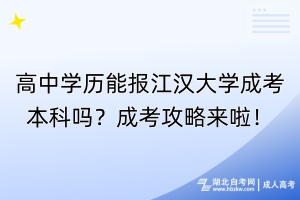 高中學(xué)歷能報(bào)江漢大學(xué)成考本科嗎？成考攻略來啦！