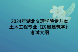 2024年湖北文理學院專升本土木工程專業(yè)《房屋建筑學》考試大綱
