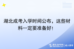 湖北成考入學(xué)時(shí)間公布，這些材料一定要準(zhǔn)備好！
