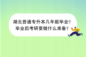 湖北普通專升本幾年能畢業(yè)？畢業(yè)后考研要做什么準備？