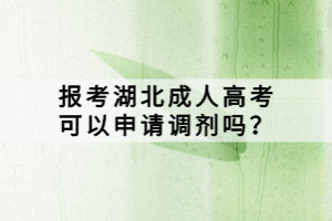 報考湖北成人高考可以申請調(diào)劑嗎？