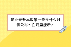 湖北專升本政策一般是什么時(shí)候公布？在哪里能看？