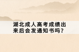 湖北成人高考成績出來后會發(fā)通知書嗎？