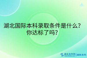 湖北國際本科錄取條件是什么？你達標(biāo)了嗎？