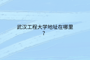 武漢工程大學(xué)地址在哪里？