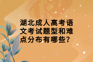湖北成人高考語文考試題型和難點分布有哪些？