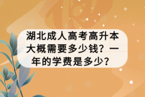 湖北成人高考高升本大概需要多少錢？一年的學費是多少？