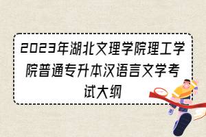 2023年湖北文理學(xué)院理工學(xué)院普通專升本漢語(yǔ)言文學(xué)考試大綱