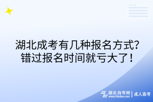湖北成考有幾種報(bào)名方式？錯(cuò)過報(bào)名時(shí)間就虧大了！