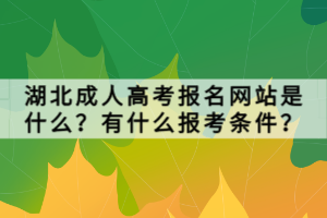 湖北成人高考報(bào)名網(wǎng)站是什么？有什么報(bào)考條件？
