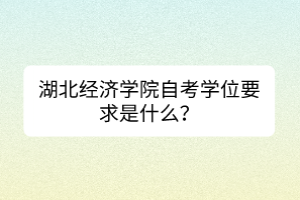 湖北經(jīng)濟(jì)學(xué)院自考學(xué)位要求是什么？