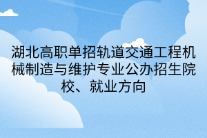 湖北高職單招軌道交通工程機(jī)械制造與維護(hù)專業(yè)公辦招生院校、就業(yè)方向
