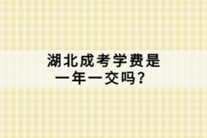 湖北成考學(xué)費(fèi)是一年一交嗎？