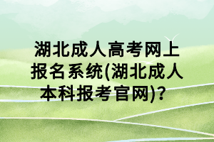 湖北成人高考網(wǎng)上報(bào)名系統(tǒng)(湖北成人本科報(bào)考官網(wǎng))？