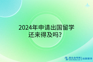 2024年申請出國留學還來得及嗎？