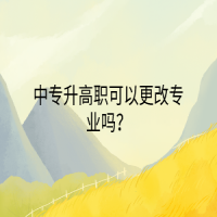 中專升高職可以更改專業(yè)嗎？