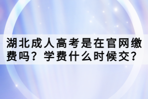 湖北成人高考是在官網(wǎng)繳費(fèi)嗎？學(xué)費(fèi)什么時(shí)候交？
