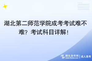 湖北第二師范學(xué)院成考考試難不難？考試科目詳解！