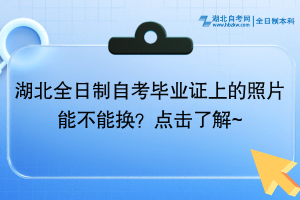 湖北全日制自考畢業(yè)證上的照片能不能換？點(diǎn)擊了解~