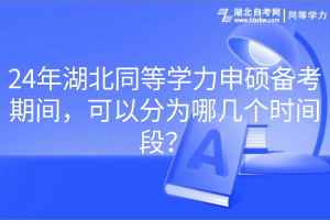 24年湖北同等學(xué)力申碩備考期間，可以分為哪幾個(gè)時(shí)間段？
