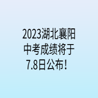 2023湖北襄陽中考成績將于7.8日公布！