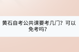 黃石自考公共課要考幾門？可以免考嗎？