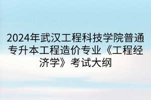 2024年武漢工程科技學(xué)院普通專(zhuān)升本工程造價(jià)專(zhuān)業(yè)《工程經(jīng)濟(jì)學(xué)》考試大綱