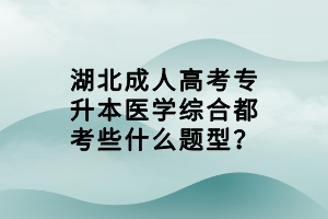 湖北成人高考專升本醫(yī)學(xué)綜合都考些什么題型？